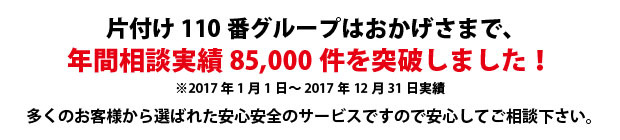 福山片付け110番は、グループトータル年間相談実績85000件を突破しました!多くのお客様から選ばれた安心安全のサービスですので安心してご相談下さい。
